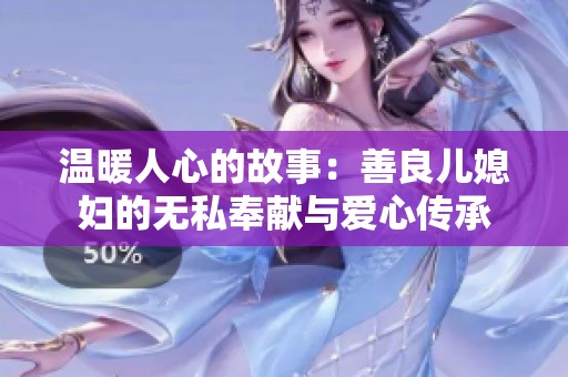 温暖人心的故事：善良儿媳妇的无私奉献与爱心传承