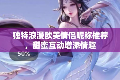 独特浪漫欧美情侣昵称推荐，甜蜜互动增添情趣