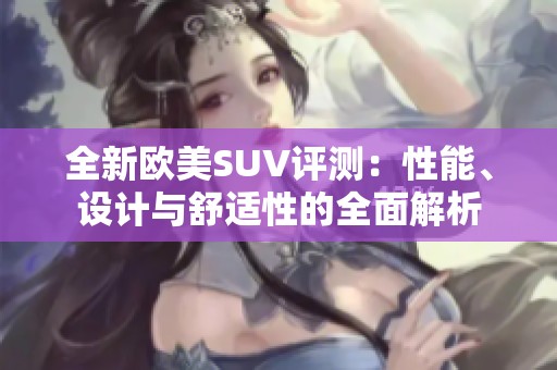 全新欧美SUV评测：性能、设计与舒适性的全面解析