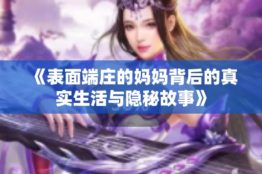 《表面端庄的妈妈背后的真实生活与隐秘故事》