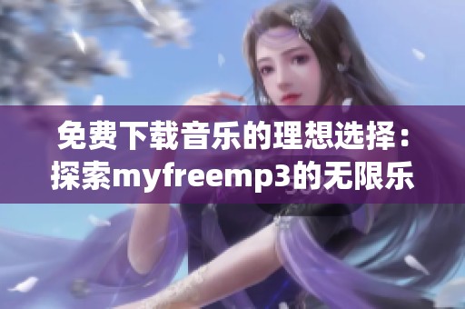 免费下载音乐的理想选择：探索myfreemp3的无限乐趣