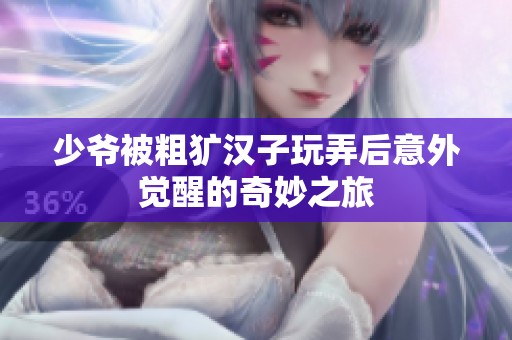 少爷被粗犷汉子玩弄后意外觉醒的奇妙之旅