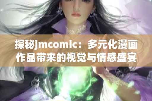 探秘jmcomic：多元化漫画作品带来的视觉与情感盛宴