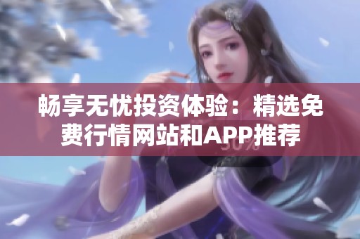畅享无忧投资体验：精选免费行情网站和APP推荐