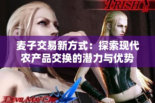 麦子交易新方式：探索现代农产品交换的潜力与优势