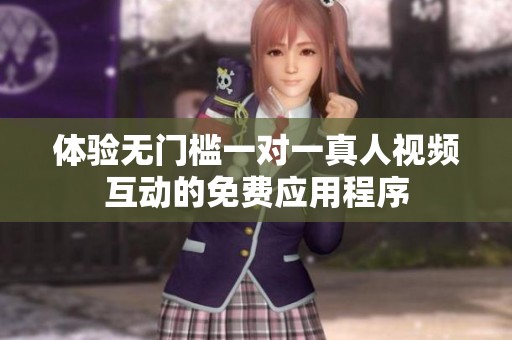 体验无门槛一对一真人视频互动的免费应用程序
