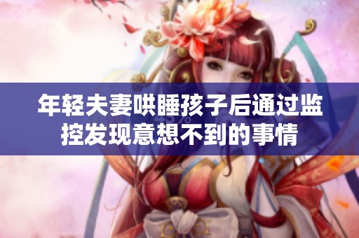 年轻夫妻哄睡孩子后通过监控发现意想不到的事情