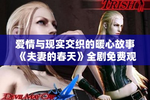 爱情与现实交织的暖心故事《夫妻的春天》全剧免费观看