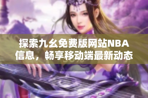 探索九幺免费版网站NBA信息，畅享移动端最新动态