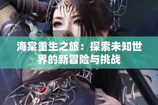 海棠重生之旅：探索未知世界的新冒险与挑战