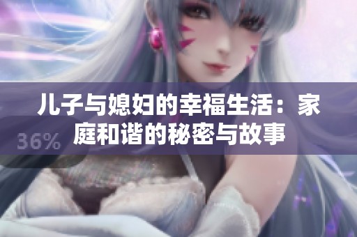 儿子与媳妇的幸福生活：家庭和谐的秘密与故事