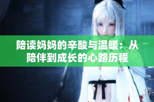 陪读妈妈的辛酸与温暖：从陪伴到成长的心路历程