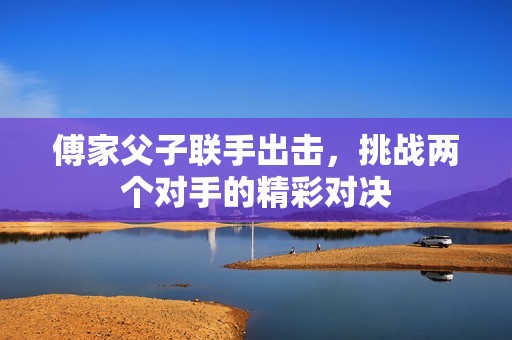 傅家父子联手出击，挑战两个对手的精彩对决