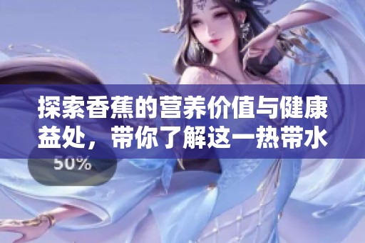 探索香蕉的营养价值与健康益处，带你了解这一热带水果