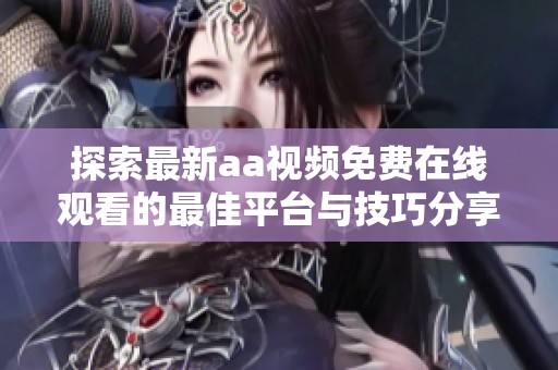 探索最新aa视频免费在线观看的最佳平台与技巧分享