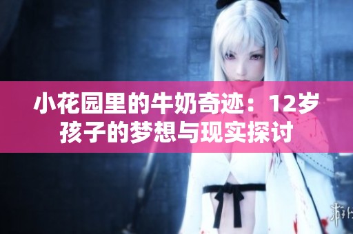 小花园里的牛奶奇迹：12岁孩子的梦想与现实探讨