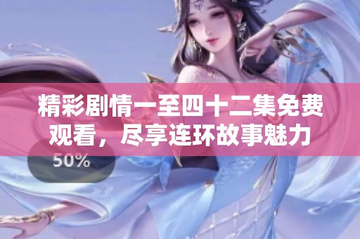 精彩剧情一至四十二集免费观看，尽享连环故事魅力