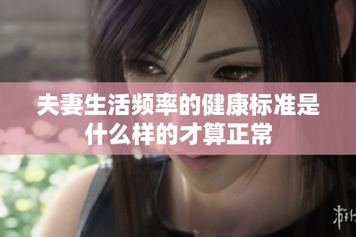夫妻生活频率的健康标准是什么样的才算正常