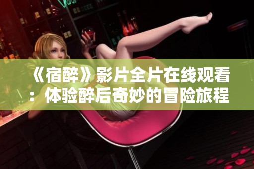《宿醉》影片全片在线观看：体验醉后奇妙的冒险旅程