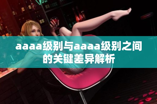 aaaa级别与aaaa级别之间的关键差异解析
