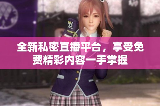 全新私密直播平台，享受免费精彩内容一手掌握