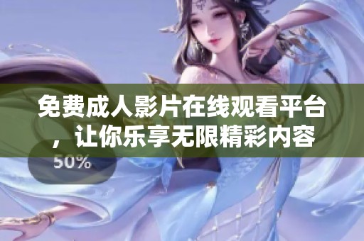 免费成人影片在线观看平台，让你乐享无限精彩内容