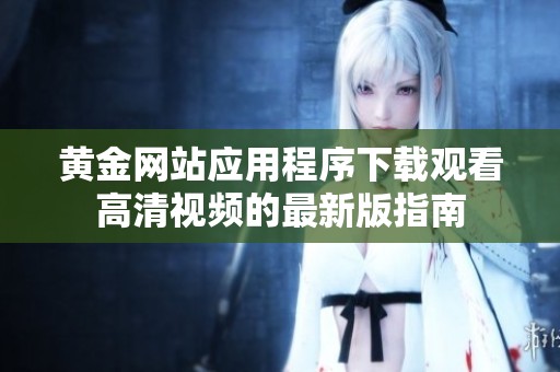 黄金网站应用程序下载观看高清视频的最新版指南
