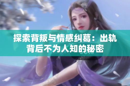 探索背叛与情感纠葛：出轨背后不为人知的秘密