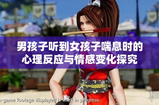 男孩子听到女孩子喘息时的心理反应与情感变化探究