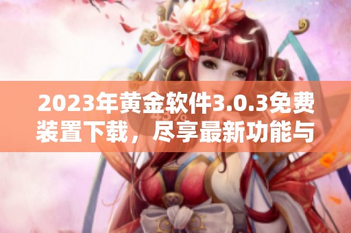 2023年黄金软件3.0.3免费装置下载，尽享最新功能与服务