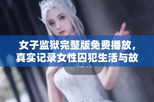 女子监狱完整版免费播放，真实记录女性囚犯生活与故事