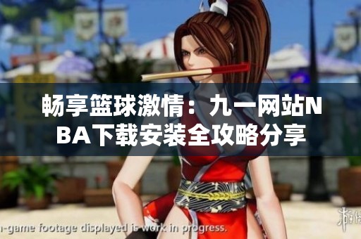 畅享篮球激情：九一网站NBA下载安装全攻略分享