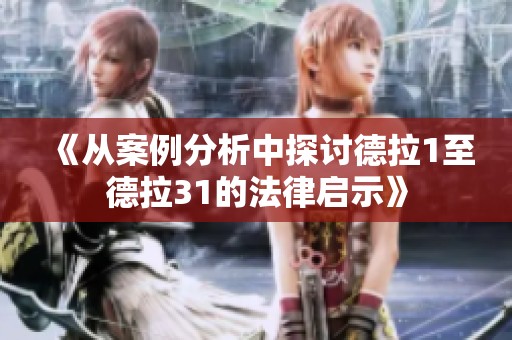 《从案例分析中探讨德拉1至德拉31的法律启示》