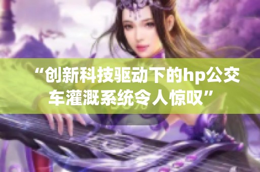 “创新科技驱动下的hp公交车灌溉系统令人惊叹”