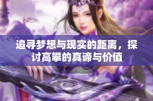 追寻梦想与现实的距离，探讨高攀的真谛与价值