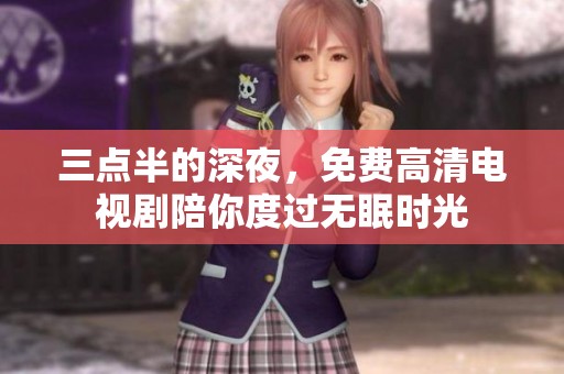 三点半的深夜，免费高清电视剧陪你度过无眠时光