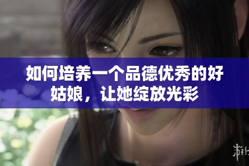 如何培养一个品德优秀的好姑娘，让她绽放光彩
