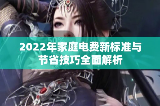 2022年家庭电费新标准与节省技巧全面解析