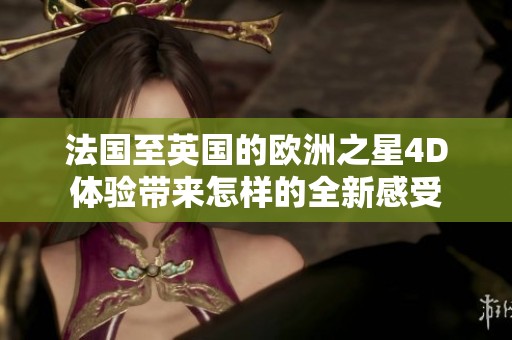 法国至英国的欧洲之星4D体验带来怎样的全新感受