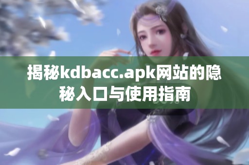 揭秘kdbacc.apk网站的隐秘入口与使用指南