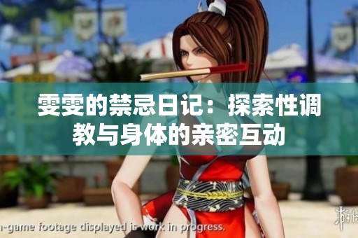 雯雯的禁忌日记：探索性调教与身体的亲密互动