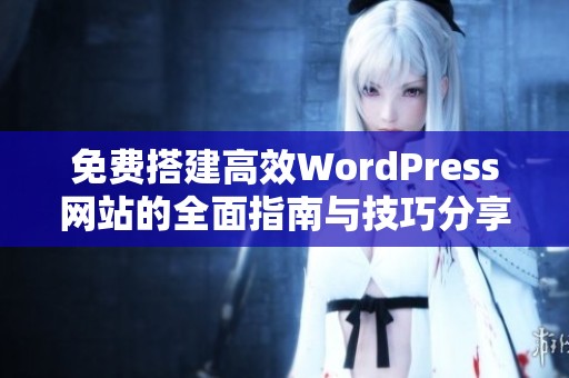 免费搭建高效WordPress网站的全面指南与技巧分享