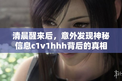 清晨醒来后，意外发现神秘信息c1v1hhh背后的真相