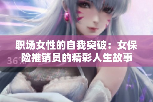 职场女性的自我突破：女保险推销员的精彩人生故事