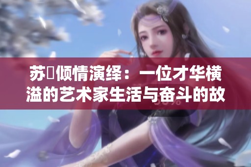 苏玥倾情演绎：一位才华横溢的艺术家生活与奋斗的故事
