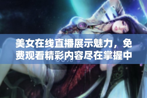 美女在线直播展示魅力，免费观看精彩内容尽在掌握中