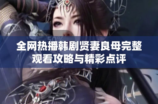 全网热播韩剧贤妻良母完整观看攻略与精彩点评