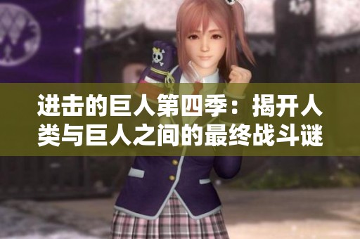 进击的巨人第四季：揭开人类与巨人之间的最终战斗谜团