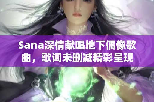 Sana深情献唱地下偶像歌曲，歌词未删减精彩呈现