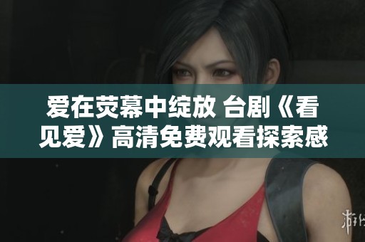 爱在荧幕中绽放 台剧《看见爱》高清免费观看探索感人故事